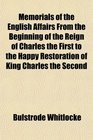 Memorials of the English Affairs From the Beginning of the Reign of Charles the First to the Happy Restoration of King Charles the Second