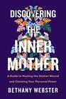 Discovering the Inner Mother: A Guide to Healing the Mother Wound and Claiming Your Personal Power