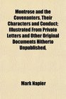 Montrose and the Covenanters Their Characters and Conduct Illustrated From Private Letters and Other Original Documents Hitherto Unpublished