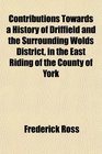 Contributions Towards a History of Driffield and the Surrounding Wolds District in the East Riding of the County of York