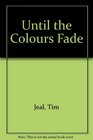 Until the colours fade