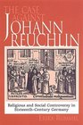 The Case Against Johannes Reuchlin Religious and Social Controversy in SixteenthCentury Germany
