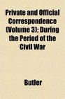 Private and Official Correspondence  During the Period of the Civil War