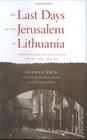 The Last Days of Jerusalem of Lithuania Chronicles from the Vilna Ghetto and the Camps 19391944