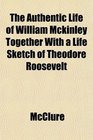 The Authentic Life of William Mckinley Together With a Life Sketch of Theodore Roosevelt