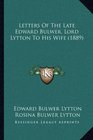 Letters Of The Late Edward Bulwer Lord Lytton To His Wife