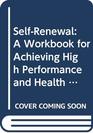 SelfRenewal A Workbook for Achieving High Performance and Health in a HighStress Environment