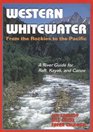 Western Whitewater from the Rockies to the Pacific A River Guide for Raft Kayak and Canoe