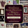 The Unofficial Guide to Crafting the World of Harry Potter 30 Magical Crafts for Muggles Witches and Wizards Alike