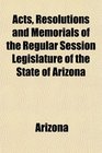 Acts Resolutions and Memorials of the Regular Session Legislature of the State of Arizona