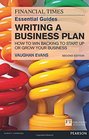 The FT Essential Guide to Writing a Business Plan How to win backing to start up or grow your business