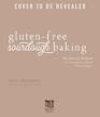 GlutenFree Sourdough Baking The Miracle Method for Creating Great Bread Without Wheat