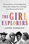 The Girl Explorers: The Untold Story of the Globetrotting Women Who Trekked, Flew, and Fought Their Way Around the World