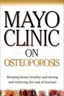 Mayo Clinic on Osteoporosis Keeping Bones Healthy and Strong and Reducing the Risk of Fractures
