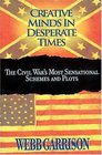 Creative Minds in Desperate Times : The Civil War\'s Most Sensational Schemes and Plots