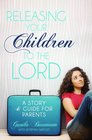 Releasing Your Children to the Lord A Story and Guide for Parents