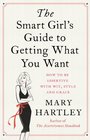 The Smart Girl's Guide to Getting What You Want How to be assertive with wit style and grace