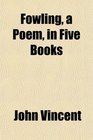 Fowling a Poem in Five Books