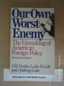 Our Own Worst Enemy The Unmaking of American Foreign Policy
