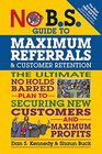 No BS Guide to Maximum Referrals and Customer Retention The Ultimate No Holds Barred Plan to Securing New Customers and Maximum Profits