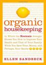 Organic Housekeeping  In Which the Nontoxic Avenger Shows You How to Improve Your Health and That of Your Family While You Save Time Money and Perhaps Your Sanity