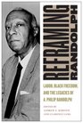 Reframing Randolph Labor Black Freedom and the Legacies of A Philip Randolph