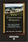 Ten Thousand Horses  How Leaders Harness Raw Potential for Extraordinary Results