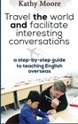 Travel the World and Facilitate Interesting conversations A Step by step guide to teaching English overseas