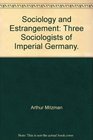 Sociology and estrangement three sociologists of Imperial Germany
