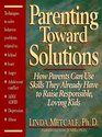 Parenting Toward Solutions How Parents Can Use Skills They Already Have to Raise Responsible Loving Kids