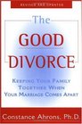 The Good Divorce: Keeping Your Family Together when Your Marriage comes Apart