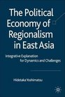 The Political Economy of Regionalism in East Asia Integrative Explanation for Dynamics and Challenges
