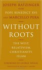 Without Roots The West Relativism Christianity Islam
