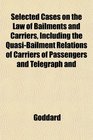 Selected Cases on the Law of Bailments and Carriers Including the QuasiBailment Relations of Carriers of Passengers and Telegraph and