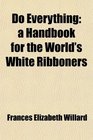 Do Everything a Handbook for the World's White Ribboners
