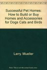 Successful pet homes How to build or buy homes and accessories for dogs cats and birds