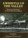 A Whistle Up the Valley The Story of the Peavine Vermont's White River Railroad