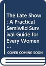 The Late Show A Practical Semiwild Survival Guide for Every Women in Her Prime or Approaching It