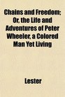 Chains and Freedom Or the Life and Adventures of Peter Wheeler a Colored Man Yet Living