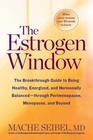 The Estrogen Window The Breakthrough Guide to Being Healthy Energized and Hormonally BalancedThrough Perimenopause Menopause and Beyond