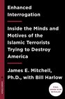 Enhanced Interrogation Inside the Minds and Motives of the Islamic Terrorists Trying To Destroy America