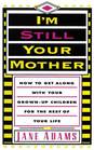 I'm Still Your Mother  How to Get Along With Your GrownUp Children for the Rest of Your Life