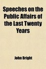Speeches on the Public Affairs of the Last Twenty Years