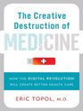 The Creative Destruction of Medicine How the Digital Revolution Will Create Better Health Care