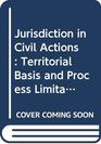 Jurisdiction in Civil Actions  Territorial Basis and Process Limitations on Jurisdiction of State and Federal Courts