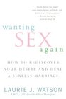 Wanting Sex Again: How to Rediscover Your Desire and Heal a Sexless Marriage