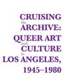 Cruising the Archive Queer Art and Culture in Los Angeles 19451980