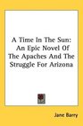 A Time In The Sun An Epic Novel Of The Apaches And The Struggle For Arizona