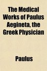 The Medical Works of Paulus Aegineta the Greek Physician