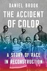 The Accident of Color A Story of Race in Reconstruction